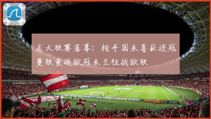 五大联赛落幕：枪手国米喜获连冠曼联重返欧冠米兰征战欧联