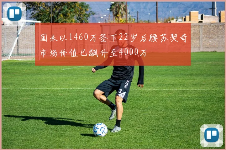 国米以1460万签下22岁后腰苏契奇市场价值已飙升至4000万